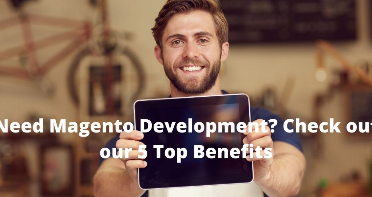 Need Magento Development? Check out our 5 Top Benefits