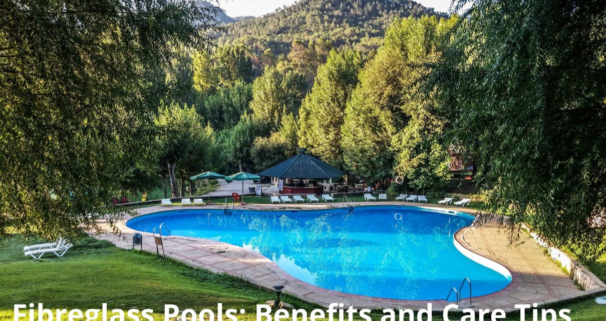 Fibreglass Pools: Benefits and Care Tips